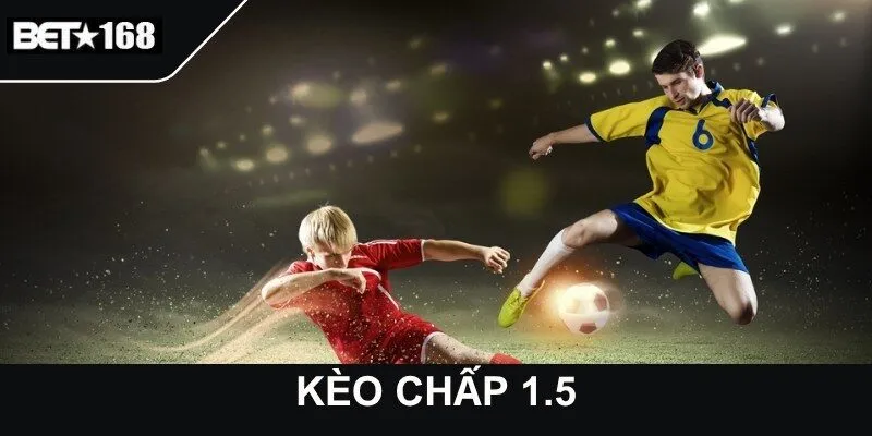 Kèo Chấp 1.5 - Kinh Nghiệm Chọn Trận Đấu Phù Hợp